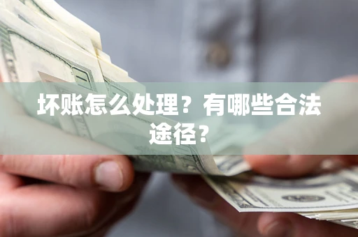 武汉坏账怎么处理？有哪些合法途径？