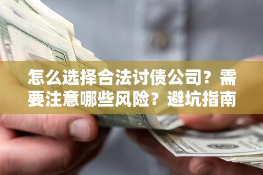 武汉怎么选择合法讨债公司？需要注意哪些风险？避坑指南来了！