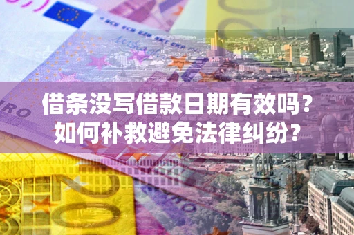 武汉借条没写借款日期有效吗？如何补救避免法律纠纷？