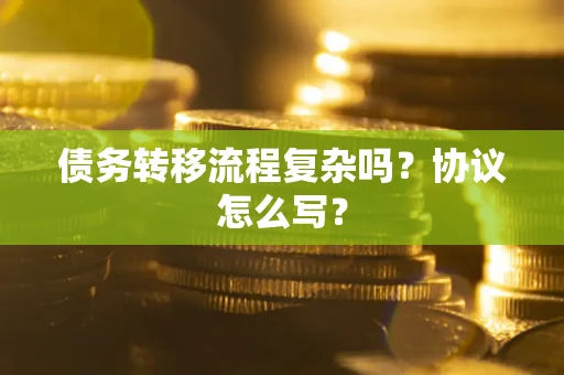 武汉债务转移流程复杂吗？协议怎么写？