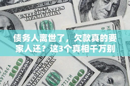 武汉债务人离世了，欠款真的要家人还？这3个真相千万别弄错