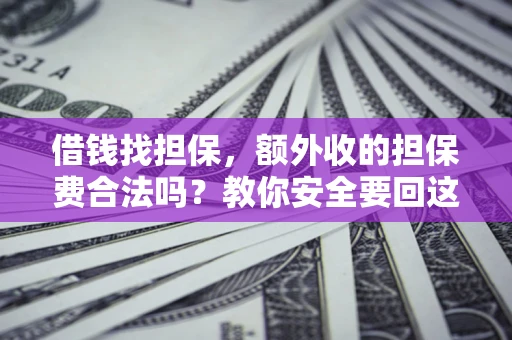 武汉借钱找担保，额外收的担保费合法吗？教你安全要回这笔钱