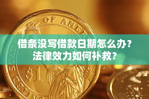 武汉借条没写借款日期怎么办？法律效力如何补救？
