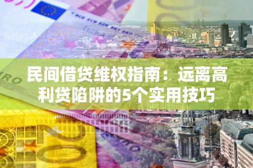 武汉民间借贷维权指南：远离高利贷陷阱的5个实用技巧