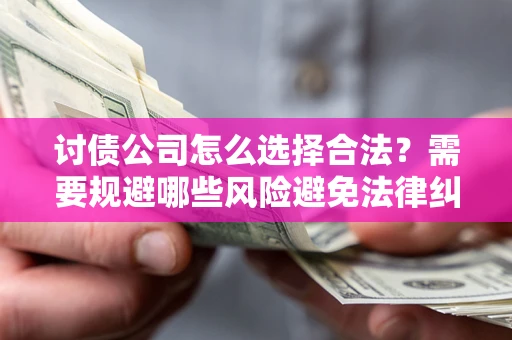 武汉讨债公司怎么选择合法？需要规避哪些风险避免法律纠纷？