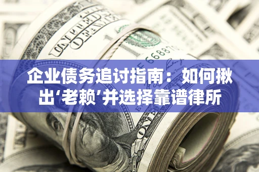 武汉企业债务追讨指南：如何揪出‘老赖’并选择靠谱律所