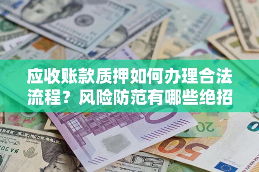 武汉应收账款质押如何办理合法流程？风险防范有哪些绝招？