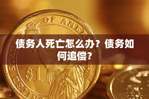 武汉债务人死亡怎么办？债务如何追偿？