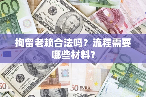 武汉拘留老赖合法吗？流程需要哪些材料？