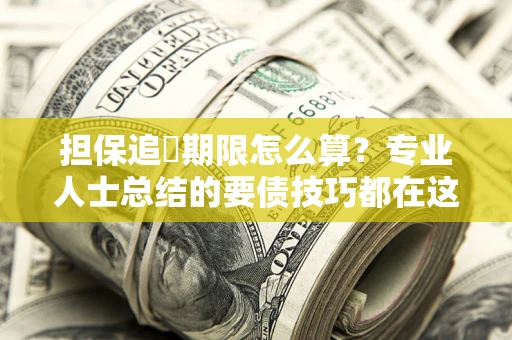 武汉担保追償期限怎么算？专业人士总结的要债技巧都在这里了