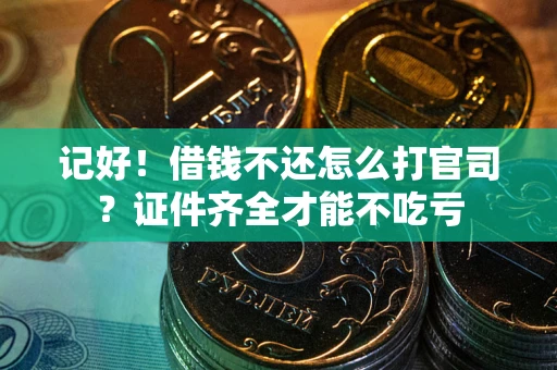 武汉记好！借钱不还怎么打官司？证件齐全才能不吃亏