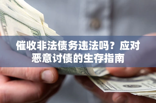 武汉催收非法债务违法吗？应对恶意讨债的生存指南