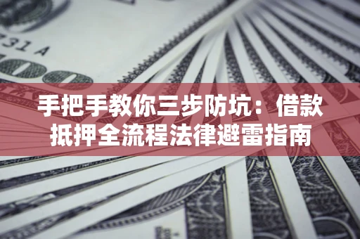 武汉手把手教你三步防坑：借款抵押全流程法律避雷指南