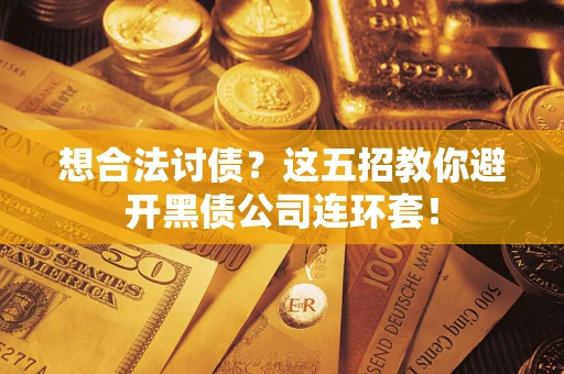武汉想合法讨债？这五招教你避开黑债公司连环套！