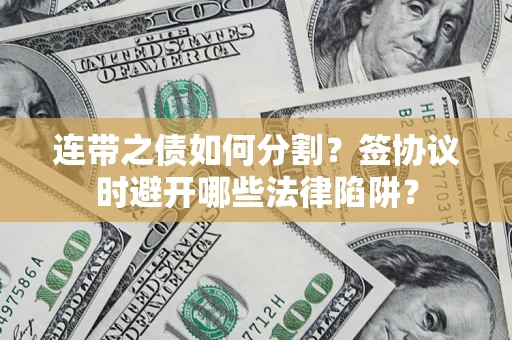 武汉连带之债如何分割？签协议时避开哪些法律陷阱？