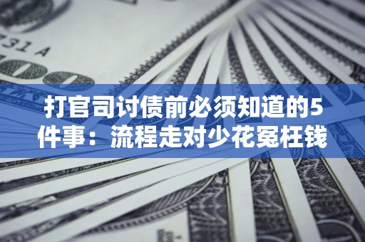 武汉打官司讨债前必须知道的5件事：流程走对少花冤枉钱