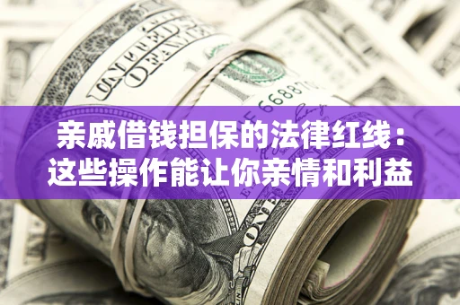 武汉亲戚借钱担保的法律红线：这些操作能让你亲情和利益两不误