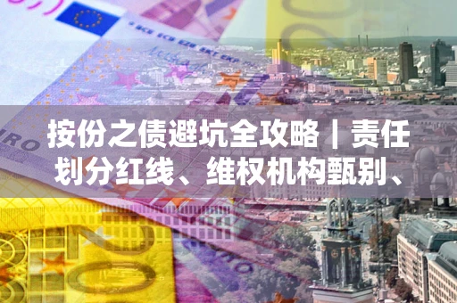 武汉按份之债避坑全攻略｜责任划分红线、维权机构甄别、纠纷处理全流程拆解