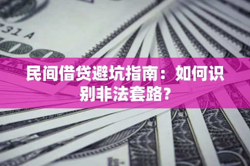 武汉民间借贷避坑指南：如何识别非法套路？