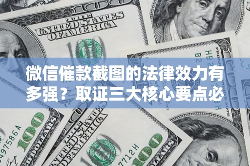 武汉微信催款截图的法律效力有多强？取证三大核心要点必须知道！