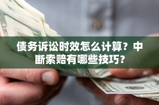 武汉债务诉讼时效怎么计算？中断索赔有哪些技巧？