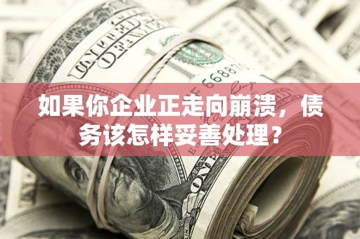 武汉如果你企业正走向崩溃，债务该怎样妥善处理？
