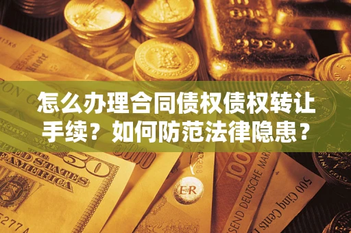 武汉怎么办理合同债权债权转让手续？如何防范法律隐患？