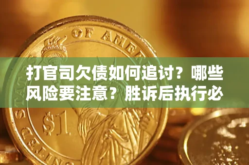 武汉打官司欠债如何追讨？哪些风险要注意？胜诉后执行必看！