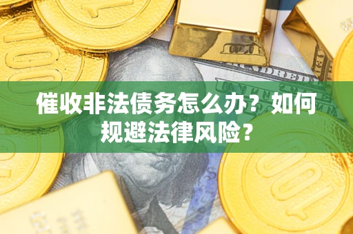 武汉催收非法债务怎么办？如何规避法律风险？