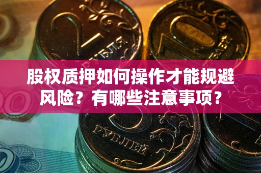 武汉股权质押如何操作才能规避风险？有哪些注意事项？