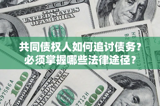 武汉共同债权人如何追讨债务？必须掌握哪些法律途径？