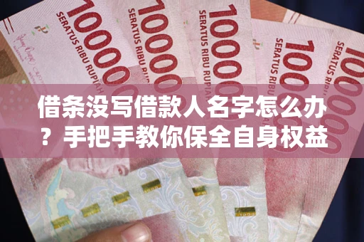 武汉借条没写借款人名字怎么办？手把手教你保全自身权益
