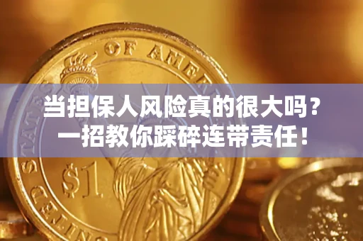 武汉当担保人风险真的很大吗？一招教你踩碎连带责任！