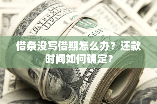 武汉借条没写借期怎么办？还款时间如何确定？