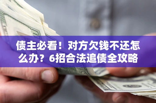 武汉债主必看！对方欠钱不还怎么办？6招合法追债全攻略