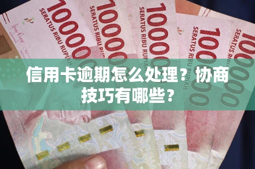 武汉信用卡逾期怎么处理？协商技巧有哪些？