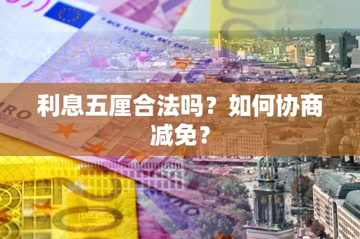 武汉利息五厘合法吗？如何协商减免？