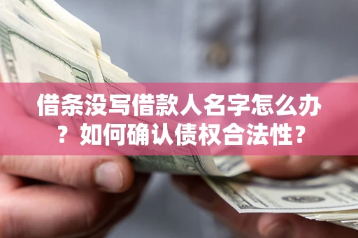 武汉借条没写借款人名字怎么办？如何确认债权合法性？
