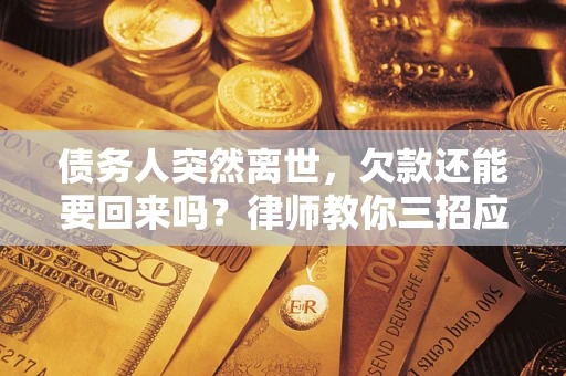 武汉债务人突然离世，欠款还能要回来吗？律师教你三招应对