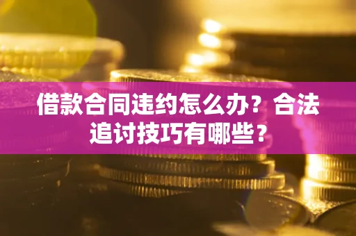 武汉借款合同违约怎么办？合法追讨技巧有哪些？