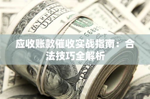 武汉应收账款催收实战指南：合法技巧全解析