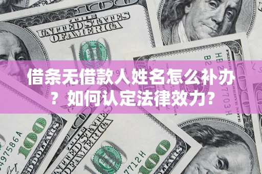 武汉借条无借款人姓名怎么补办？如何认定法律效力？
