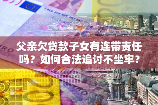 武汉父亲欠贷款子女有连带责任吗？如何合法追讨不坐牢？