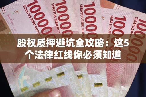 武汉股权质押避坑全攻略：这5个法律红线你必须知道