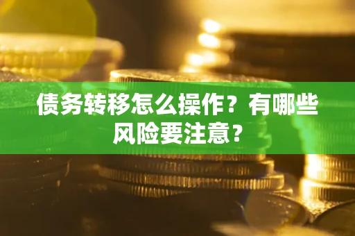 武汉债务转移怎么操作？有哪些风险要注意？