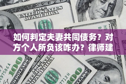 武汉如何判定夫妻共同债务？对方个人所负该咋办？律师建议