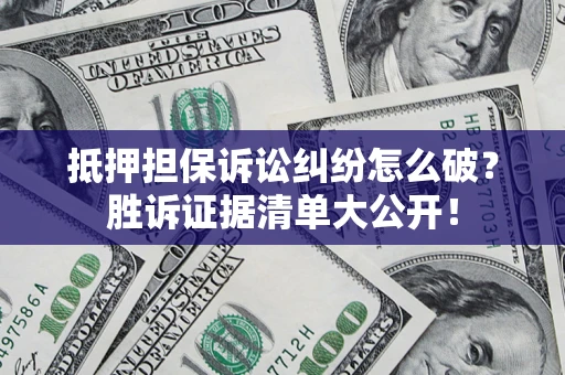 武汉抵押担保诉讼纠纷怎么破？胜诉证据清单大公开！