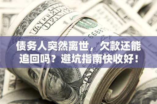 武汉债务人突然离世，欠款还能追回吗？避坑指南快收好！