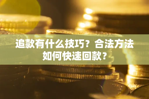 武汉追款有什么技巧？合法方法如何快速回款？