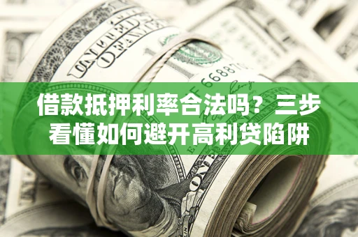 武汉借款抵押利率合法吗？三步看懂如何避开高利贷陷阱